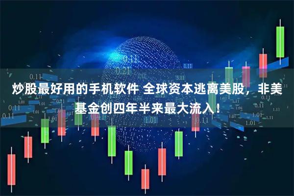 炒股最好用的手机软件 全球资本逃离美股，非美基金创四年半来最大流入！