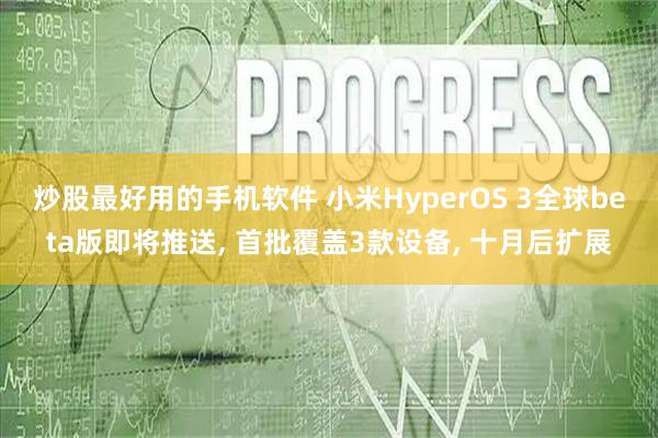炒股最好用的手机软件 小米HyperOS 3全球beta版即将推送, 首批覆盖3款设备, 十月后扩展