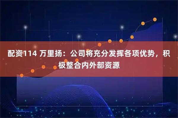 配资114 万里扬：公司将充分发挥各项优势，积极整合内外部资源