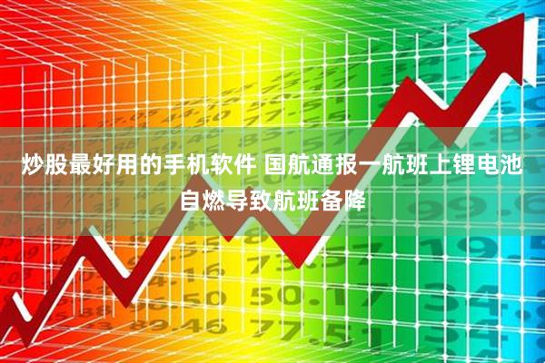 炒股最好用的手机软件 国航通报一航班上锂电池自燃导致航班备降