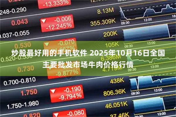 炒股最好用的手机软件 2025年10月16日全国主要批发市场牛肉价格行情