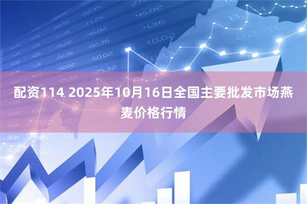 配资114 2025年10月16日全国主要批发市场燕麦价格行情