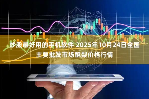 炒股最好用的手机软件 2025年10月24日全国主要批发市场酥梨价格行情