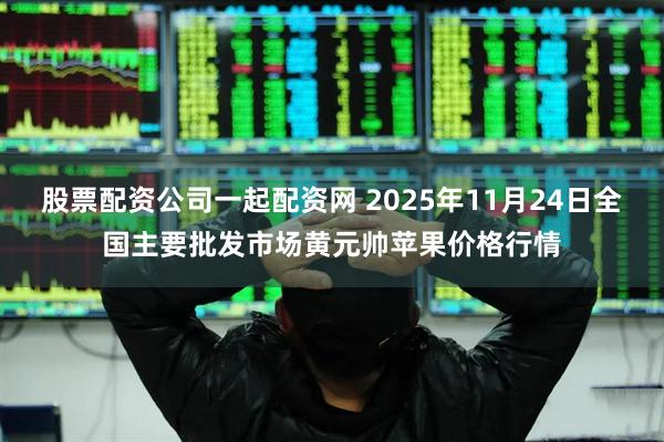 股票配资公司一起配资网 2025年11月24日全国主要批发市场黄元帅苹果价格行情