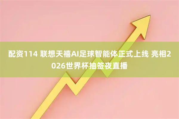 配资114 联想天禧AI足球智能体正式上线 亮相2026世界杯抽签夜直播