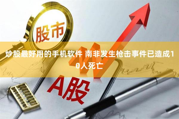 炒股最好用的手机软件 南非发生枪击事件已造成10人死亡