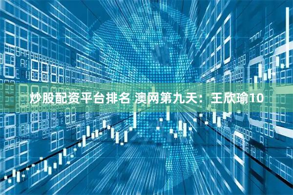 炒股配资平台排名 澳网第九天：王欣瑜10