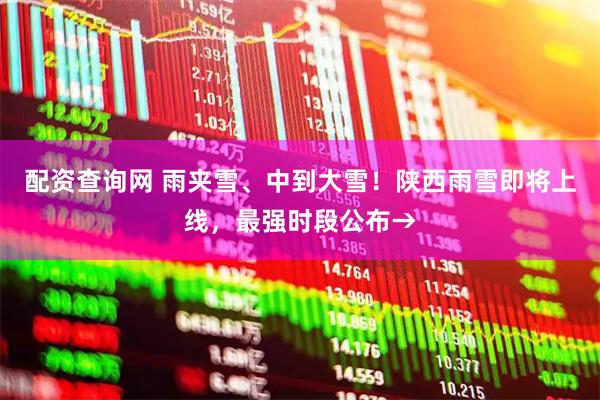配资查询网 雨夹雪、中到大雪！陕西雨雪即将上线，最强时段公布→