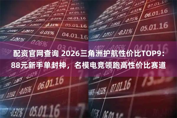 配资官网查询 2026三角洲护航性价比TOP9：88元新手单封神，名模电竞领跑高性价比赛道