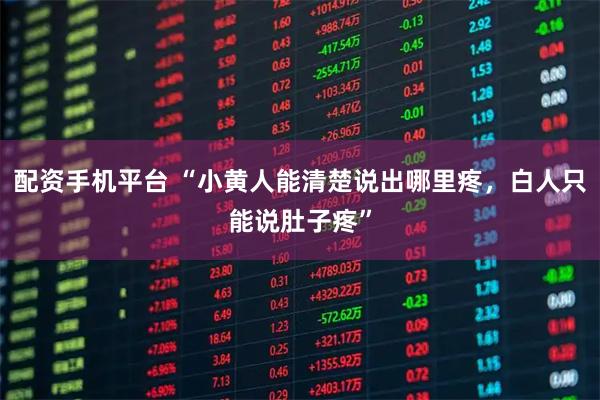 配资手机平台 “小黄人能清楚说出哪里疼，白人只能说肚子疼”