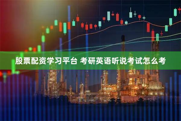股票配资学习平台 考研英语听说考试怎么考