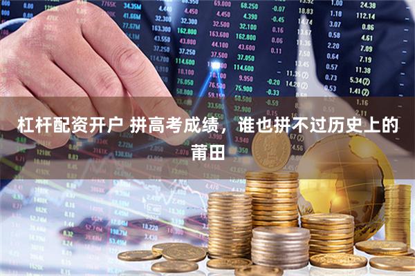 杠杆配资开户 拼高考成绩，谁也拼不过历史上的莆田