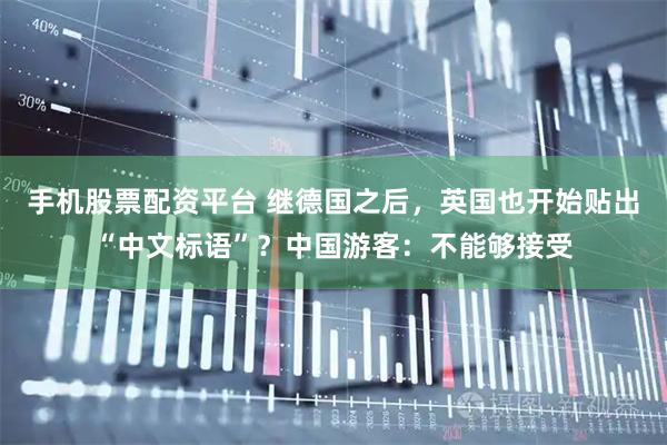 手机股票配资平台 继德国之后，英国也开始贴出“中文标语”？中国游客：不能够接受
