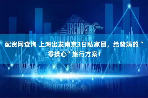 配资网查询 上海出发南京3日私家团，给爸妈的“零操心”旅行方案！