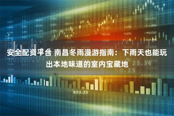 安全配资平台 南昌冬雨漫游指南：下雨天也能玩出本地味道的室内宝藏地