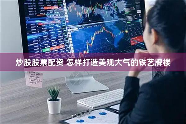 炒股股票配资 怎样打造美观大气的铁艺牌楼
