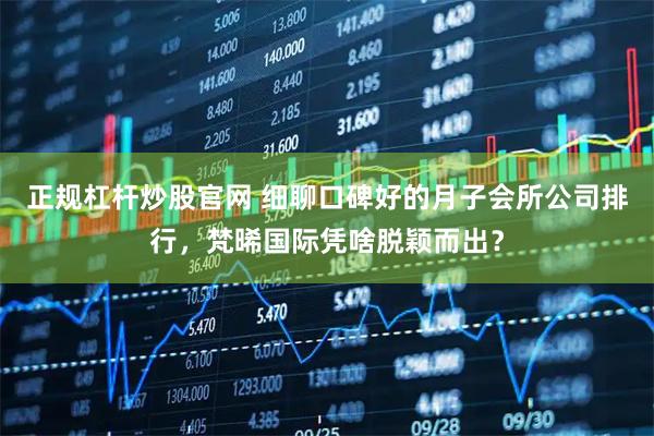 正规杠杆炒股官网 细聊口碑好的月子会所公司排行，梵晞国际凭啥脱颖而出？
