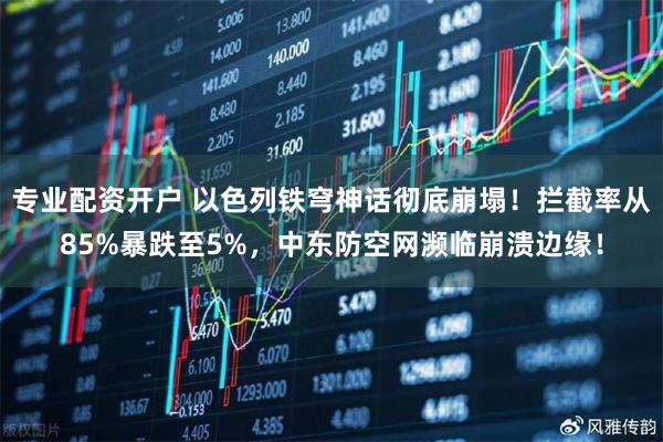 专业配资开户 以色列铁穹神话彻底崩塌！拦截率从85%暴跌至5%，中东防空网濒临崩溃边缘！
