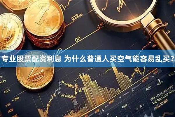 专业股票配资利息 为什么普通人买空气能容易乱买？