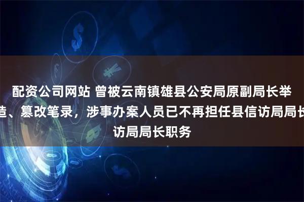 配资公司网站 曾被云南镇雄县公安局原副局长举报伪造、篡改笔录，涉事办案人员已不再担任县信访局局长职务