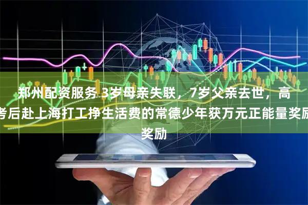 郑州配资服务 3岁母亲失联，7岁父亲去世，高考后赴上海打工挣生活费的常德少年获万元正能量奖励