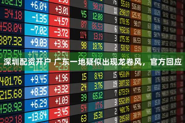 深圳配资开户 广东一地疑似出现龙卷风，官方回应