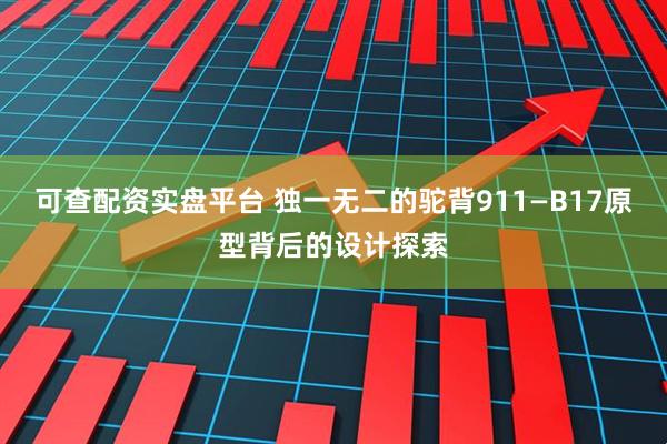 可查配资实盘平台 独一无二的驼背911—B17原型背后的设计探索