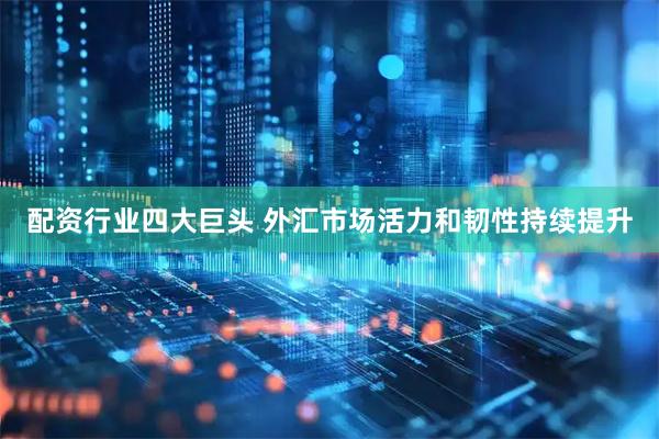 配资行业四大巨头 外汇市场活力和韧性持续提升