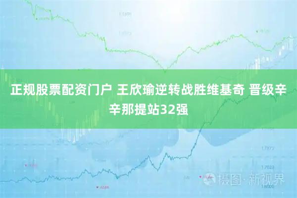 正规股票配资门户 王欣瑜逆转战胜维基奇 晋级辛辛那提站32强